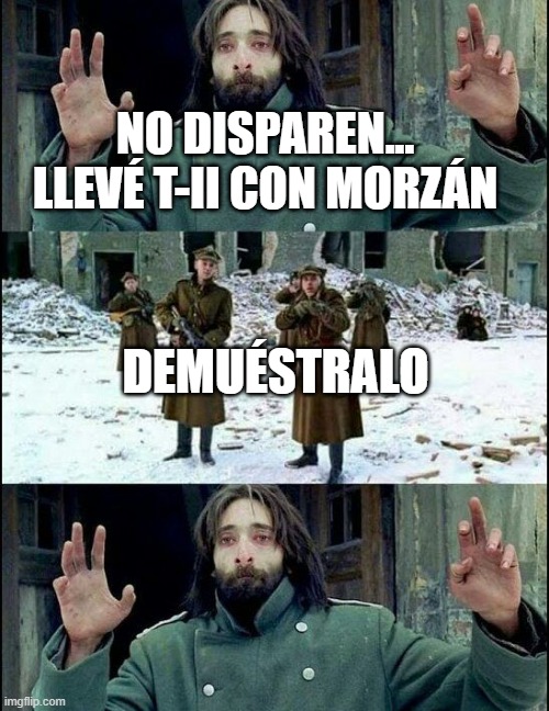 no disparen | NO DISPAREN...
LLEVÉ T-II CON MORZÁN; DEMUÉSTRALO | image tagged in no disparen | made w/ Imgflip meme maker