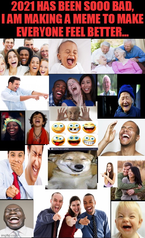 S M I L E ! | 2021 HAS BEEN SOOO BAD,
I AM MAKING A MEME TO MAKE
EVERYONE FEEL BETTER... | image tagged in fun,happy,2021,bad time,smiling,laughing | made w/ Imgflip meme maker