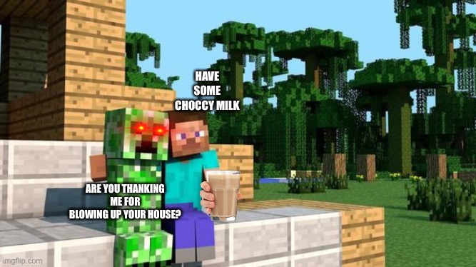 Suicidal Steve |  HAVE SOME CHOCCY MILK; ARE YOU THANKING ME FOR BLOWING UP YOUR HOUSE? | image tagged in minecraft friendship | made w/ Imgflip meme maker