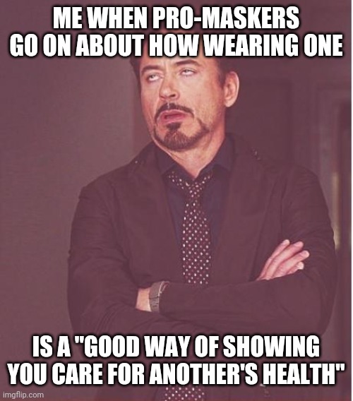 Seriously, wearing a mask doesn't make you all "high and mighty" you are just being an annoying, sanctimonious virtue signaller | ME WHEN PRO-MASKERS GO ON ABOUT HOW WEARING ONE; IS A "GOOD WAY OF SHOWING YOU CARE FOR ANOTHER'S HEALTH" | image tagged in memes,face you make robert downey jr,masks,virtue signalling,annoying | made w/ Imgflip meme maker