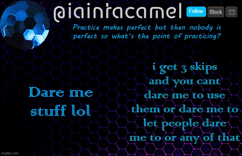You cant make me not use my skips either | Dare me stuff lol; i get 3 skips and you cant dare me to use them or dare me to let people dare me to or any of that | image tagged in iaintacamel | made w/ Imgflip meme maker