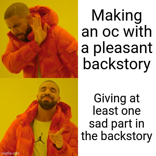 Drake Hotline Bling Meme | Making an oc with a pleasant backstory; Giving at least one sad part in the backstory | image tagged in memes,drake hotline bling,oc,backstory | made w/ Imgflip meme maker