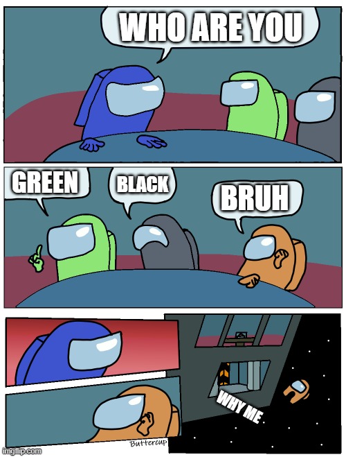 Among Us Meeting | WHO ARE YOU; GREEN; BLACK; BRUH; WHY ME | image tagged in among us meeting | made w/ Imgflip meme maker