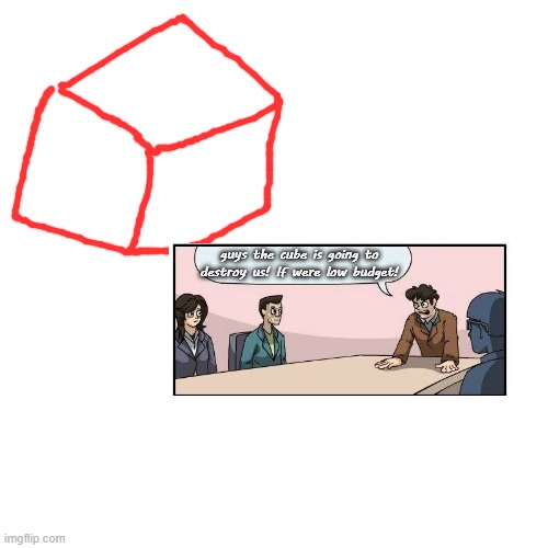 Blank Transparent Square Meme | guys the cube is going to destroy us! If were low budget! | image tagged in memes,blank transparent square | made w/ Imgflip meme maker