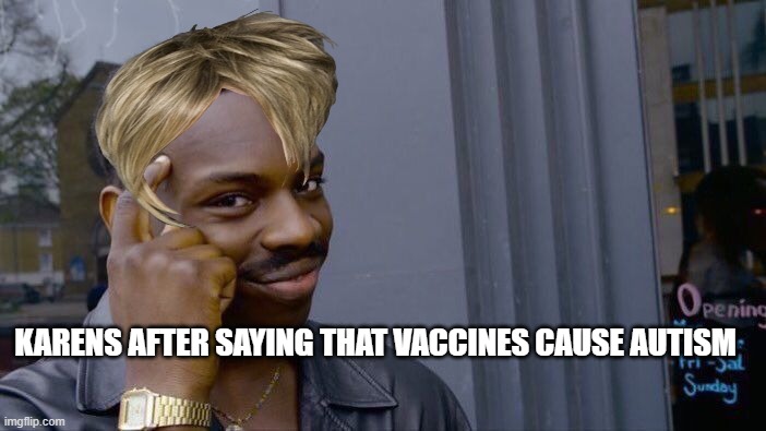Karens be like | KARENS AFTER SAYING THAT VACCINES CAUSE AUTISM | image tagged in memes,roll safe think about it | made w/ Imgflip meme maker