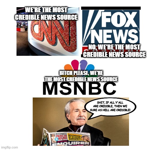 All the News That's Fit to...be credible? | WE'RE THE MOST CREDIBLE NEWS SOURCE; NO, WE'RE THE MOST CREDIBLE NEWS SOURCE; BITCH PLEASE, WE'RE THE MOST CREDIBLE NEWS SOURCE; SHIT, IF ALL Y'ALL ARE CREDIBLE, THEN WE SURE AS HELL ARE CREDIBLE! | image tagged in memes,blank transparent square | made w/ Imgflip meme maker