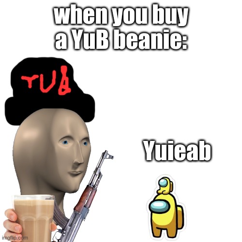 yas - say | when you buy a YuB beanie:; Yuieab | image tagged in memes,blank transparent square | made w/ Imgflip meme maker