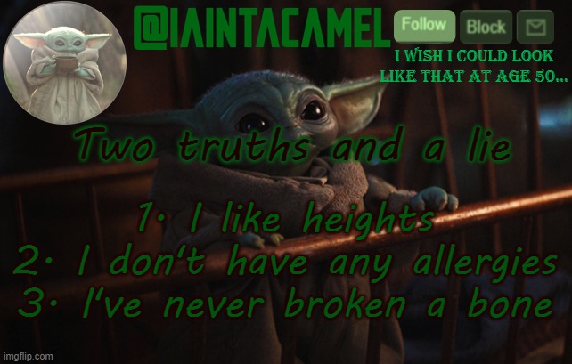 iaintacamel | Two truths and a lie; 1. I like heights
2. I don't have any allergies
3. I've never broken a bone | image tagged in iaintacamel | made w/ Imgflip meme maker