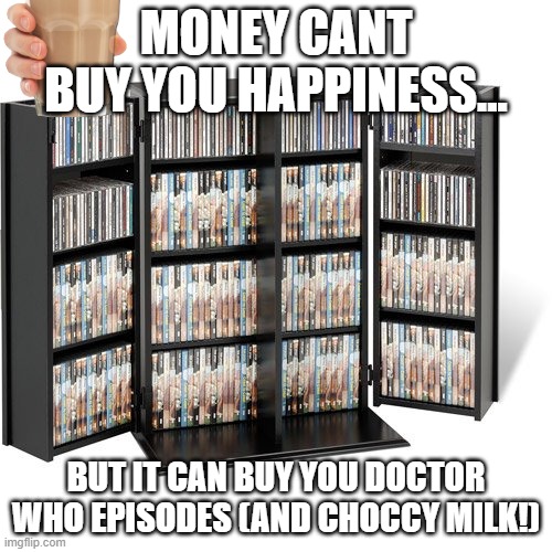 dr.who | MONEY CANT BUY YOU HAPPINESS... BUT IT CAN BUY YOU DOCTOR WHO EPISODES (AND CHOCCY MILK!) | image tagged in walmart | made w/ Imgflip meme maker