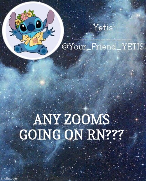 ya | ANY ZOOMS GOING ON RN??? | image tagged in yetis and stich | made w/ Imgflip meme maker