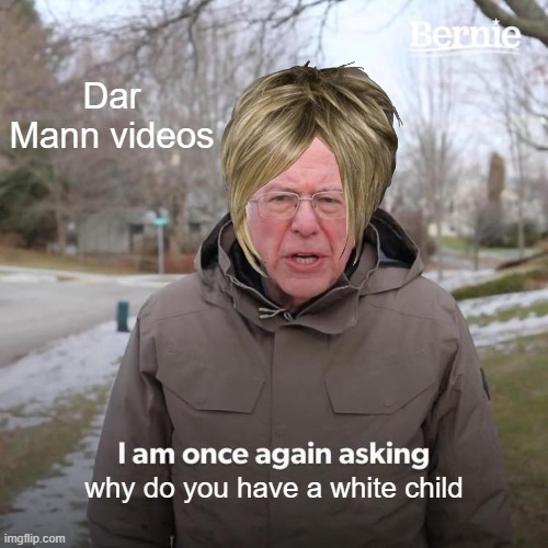 Dar Mann | Dar Mann videos; why do you have a white child | image tagged in memes,bernie i am once again asking for your support | made w/ Imgflip meme maker