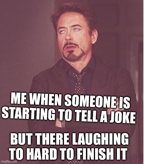 :-: | ME WHEN SOMEONE IS STARTING TO TELL A JOKE; BUT THERE LAUGHING TO HARD TO FINISH IT | image tagged in memes,face you make robert downey jr | made w/ Imgflip meme maker