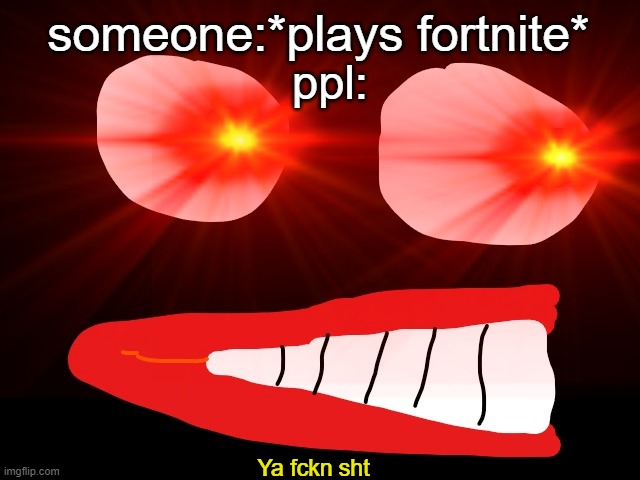 that one somebody... | someone:*plays fortnite*; ppl:; Ya fckn sht | made w/ Imgflip meme maker