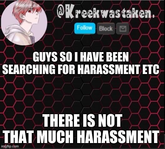 GUYS SO I HAVE BEEN SEARCHING FOR HARASSMENT ETC; THERE IS NOT THAT MUCH HARASSMENT | made w/ Imgflip meme maker