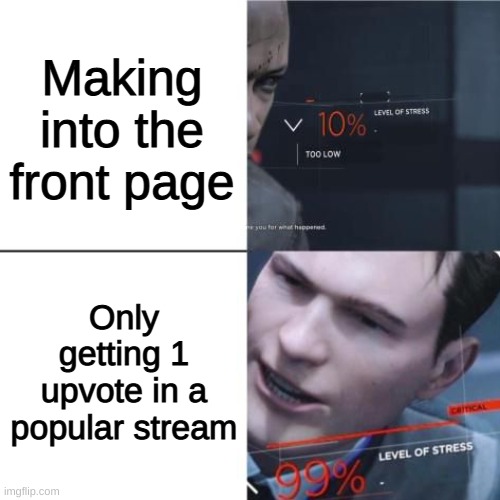 Relate | Making into the front page; Only getting 1 upvote in a popular stream | image tagged in level of stress,relate,facts,front page,stream | made w/ Imgflip meme maker