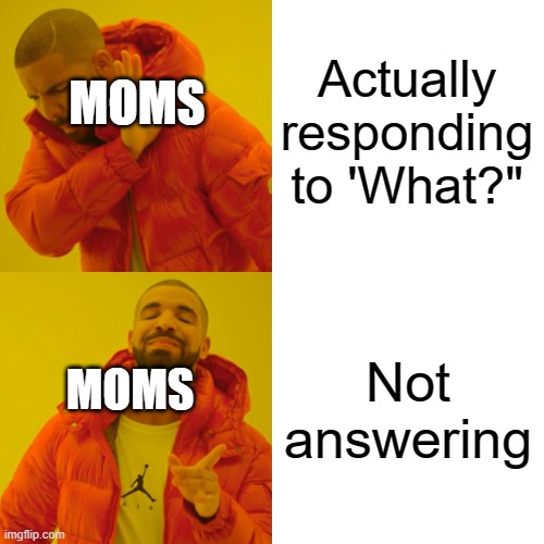 Drake Hotline Bling Meme | Actually responding to 'What?"; MOMS; Not answering; MOMS | image tagged in memes,drake hotline bling | made w/ Imgflip meme maker