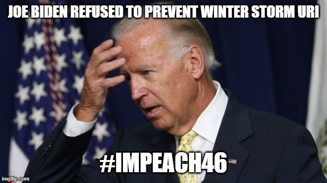 China Joe purposefully sent the storm to TX as retribution for not voting for him! | JOE BIDEN REFUSED TO PREVENT WINTER STORM URI; #IMPEACH46 | image tagged in joe biden worries,liberal hypocrisy,impeach46 | made w/ Imgflip meme maker