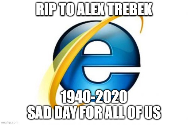 Internet Explorer | RIP TO ALEX TREBEK; 1940-2020
SAD DAY FOR ALL OF US | image tagged in memes,internet explorer | made w/ Imgflip meme maker