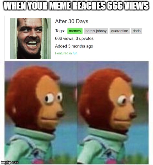 When Your Meme... | WHEN YOUR MEME REACHES 666 VIEWS | image tagged in side eye teddy,memes | made w/ Imgflip meme maker