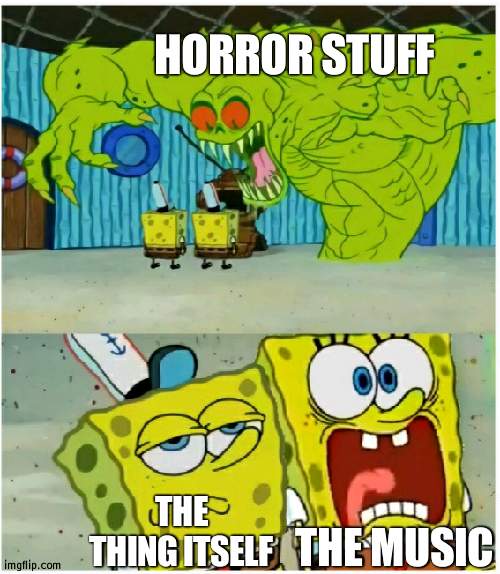 The music MUCH more scary | HORROR STUFF; THE MUSIC; THE THING ITSELF | image tagged in spongebob squarepants scared but also not scared,scary | made w/ Imgflip meme maker