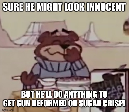 Sugar Bear giggling | SURE HE MIGHT LOOK INNOCENT; BUT HE’LL DO ANYTHING TO GET GUN REFORMED OR SUGAR CRISP! | image tagged in sugar bear giggling | made w/ Imgflip meme maker