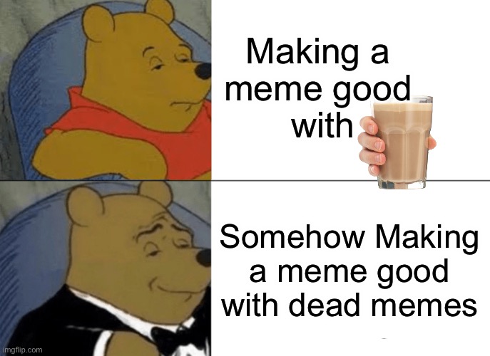 Classy | Making a 
meme good 
with; Somehow Making a meme good with dead memes | image tagged in memes,tuxedo winnie the pooh | made w/ Imgflip meme maker