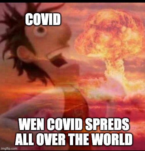 covid be like | COVID; WEN COVID SPREDS ALL OVER THE WORLD | image tagged in mushroomcloudy | made w/ Imgflip meme maker