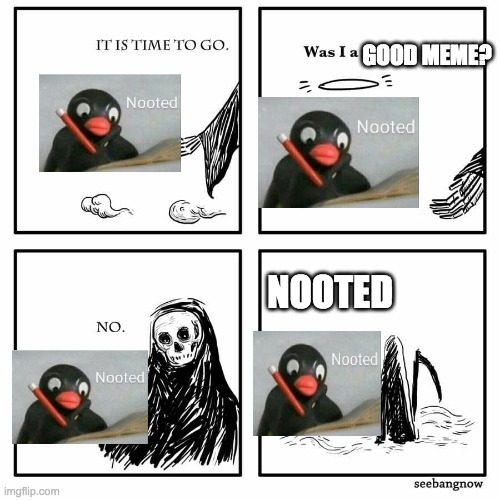 Its time to go nooted | GOOD MEME? NOOTED | image tagged in was i a good meme | made w/ Imgflip meme maker