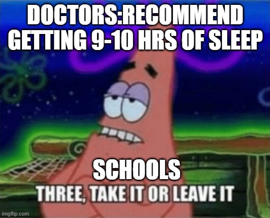 sleep | DOCTORS:RECOMMEND GETTING 9-10 HRS OF SLEEP; SCHOOLS | image tagged in three take it or leave it | made w/ Imgflip meme maker