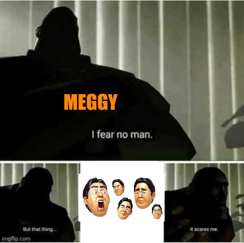 Meggy scared of the giant head | MEGGY | image tagged in i fear no man | made w/ Imgflip meme maker