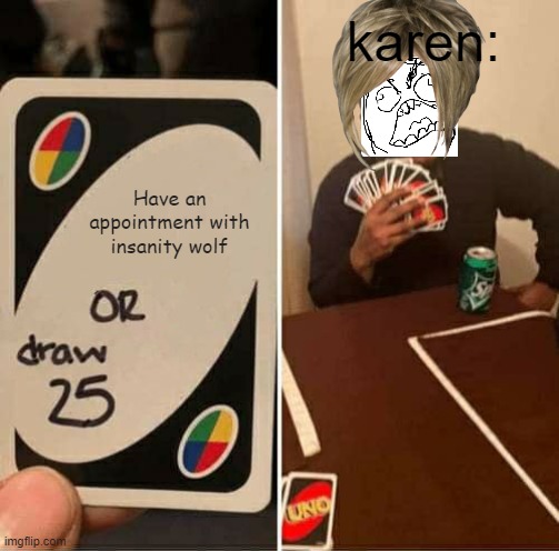 That'll be another meme... | karen:; Have an appointment with insanity wolf | image tagged in memes,uno draw 25 cards | made w/ Imgflip meme maker