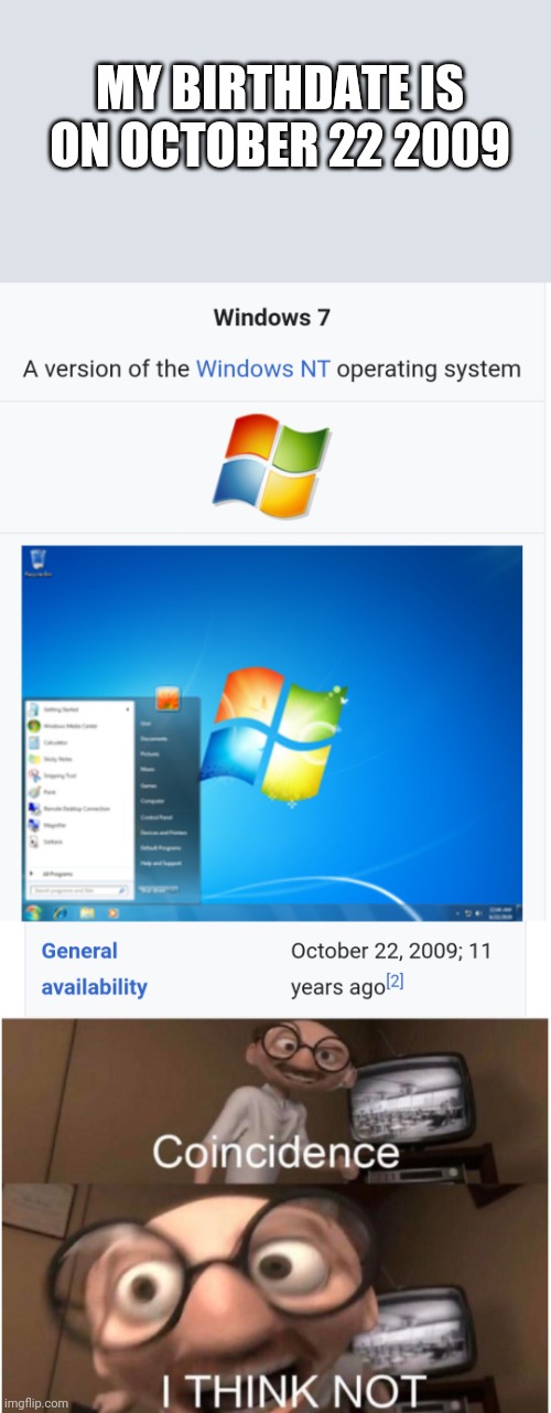 I was born the same day as windows 7 came out. (Made this 3 years ago) | MY BIRTHDATE IS ON OCTOBER 22 2009 | image tagged in coincidence i think not,october,windows 7,me | made w/ Imgflip meme maker