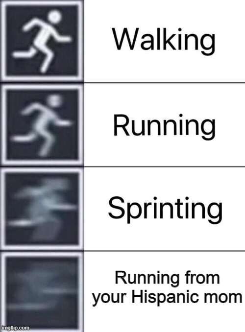 SHE IS TOO FAST, RUN AT ALL COST | Running from your Hispanic mom | image tagged in walking running sprinting | made w/ Imgflip meme maker