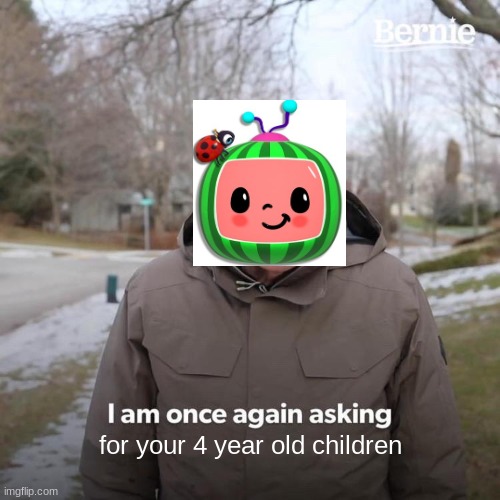 I am once asking again | for your 4 year old children | image tagged in memes,bernie i am once again asking for your support | made w/ Imgflip meme maker
