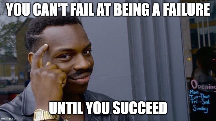 Roll Safe Think About It | YOU CAN'T FAIL AT BEING A FAILURE; UNTIL YOU SUCCEED | image tagged in memes,roll safe think about it,failure,success,big brain,it's true | made w/ Imgflip meme maker