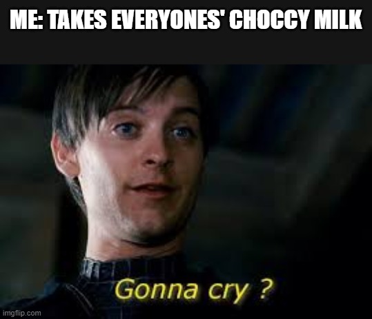 I will show no pity or remorse | ME: TAKES EVERYONES' CHOCCY MILK | image tagged in gonna cry,memes,choccy milk,stealing,crying,spiderman | made w/ Imgflip meme maker