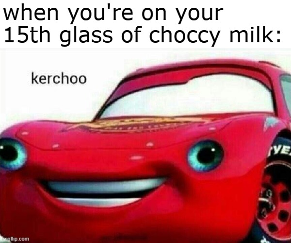 Push through the pain. Keep going. Must....drink.....more! | when you're on your 15th glass of choccy milk: | image tagged in kerchoo,memes,choccy milk | made w/ Imgflip meme maker