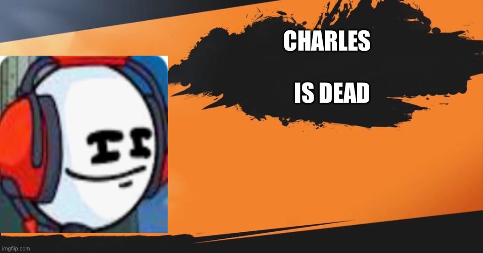 Charles is dead | CHARLES; IS DEAD | image tagged in funny | made w/ Imgflip meme maker