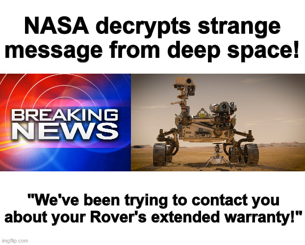 Mars Rover message | NASA decrypts strange message from deep space! "We've been trying to contact you about your Rover's extended warranty!" | image tagged in mars rover,message,extended warranty | made w/ Imgflip meme maker