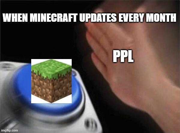 I'd download Minecraft for every update | WHEN MINECRAFT UPDATES EVERY MONTH; PPL | image tagged in memes,blank nut button | made w/ Imgflip meme maker