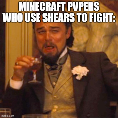 Laughing Leo Meme | MINECRAFT PVPERS WHO USE SHEARS TO FIGHT: | image tagged in memes,laughing leo | made w/ Imgflip meme maker