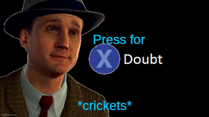 X/ doubt | Press for *crickets* | image tagged in x/ doubt | made w/ Imgflip meme maker