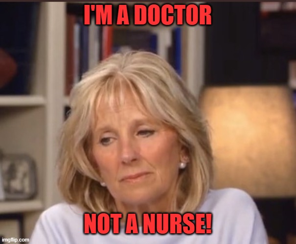 Jill Biden meme | I'M A DOCTOR NOT A NURSE! | image tagged in jill biden meme | made w/ Imgflip meme maker