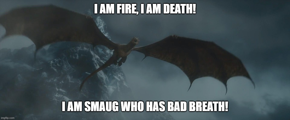 Smaug I am Fire I Am Death! | I AM FIRE, I AM DEATH! I AM SMAUG WHO HAS BAD BREATH! | image tagged in smaug,the hobbit | made w/ Imgflip meme maker
