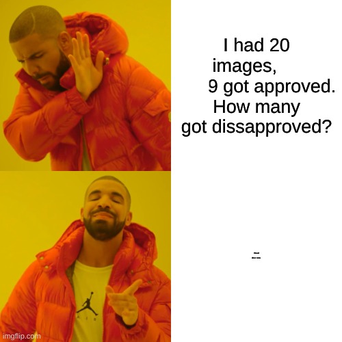 THE HARDER THAN IT LOOKS RIDDLE | I had 20 images, all but 9 got approved. How many got dissapproved? Read desc now. | image tagged in memes,drake hotline bling | made w/ Imgflip meme maker