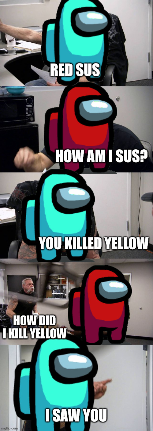 happens every emergency meeting | RED SUS; HOW AM I SUS? YOU KILLED YELLOW; HOW DID I KILL YELLOW; I SAW YOU | image tagged in among us,cyan,red | made w/ Imgflip meme maker