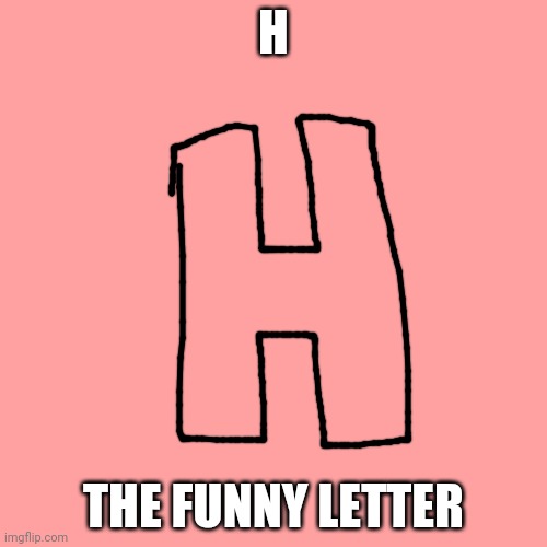 H. | H; THE FUNNY LETTER | image tagged in memes,h,entertainment | made w/ Imgflip meme maker