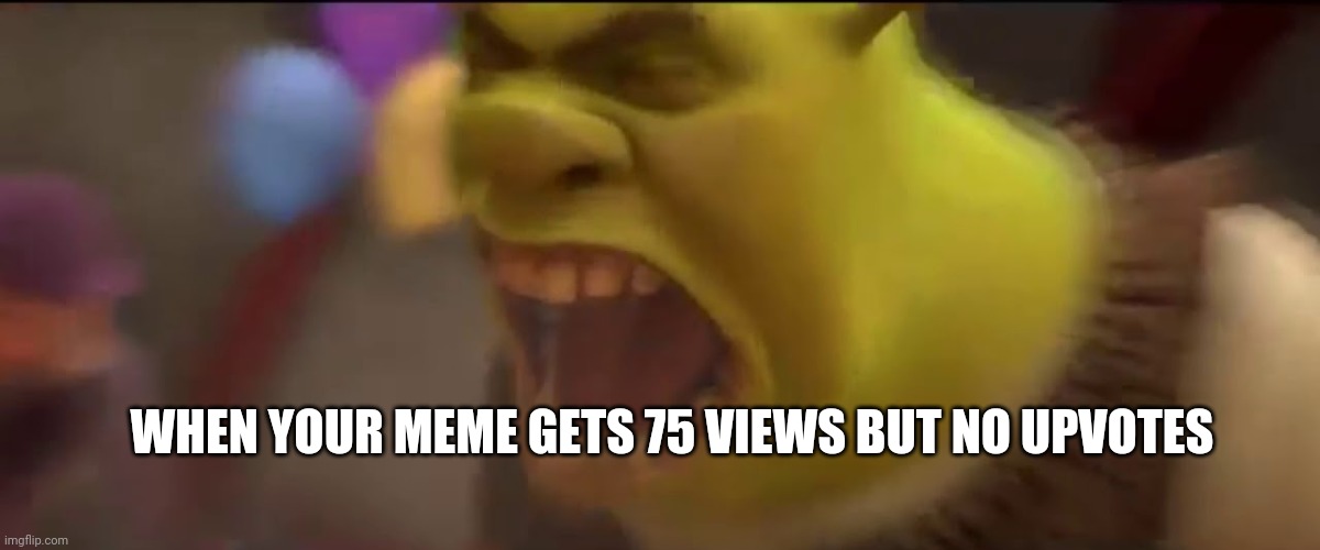 T R I G G E R E D | WHEN YOUR MEME GETS 75 VIEWS BUT NO UPVOTES | image tagged in shrek screaming,triggered,ugh,lol,memes | made w/ Imgflip meme maker