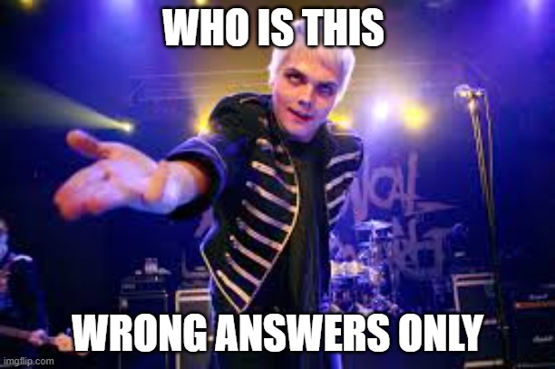 Gerard Way | WHO IS THIS; WRONG ANSWERS ONLY | image tagged in gerard way | made w/ Imgflip meme maker