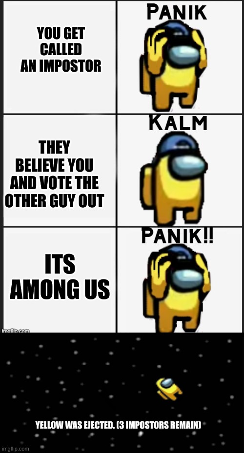 Among us Panik |  YOU GET CALLED AN IMPOSTOR; THEY BELIEVE YOU AND VOTE THE OTHER GUY OUT; ITS AMONG US; YELLOW WAS EJECTED. (3 IMPOSTORS REMAIN) | image tagged in among us panik | made w/ Imgflip meme maker